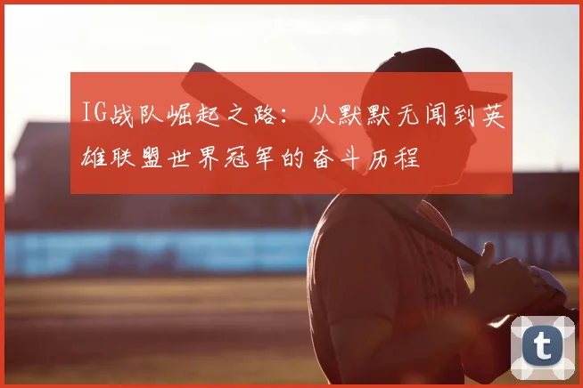IG战队崛起之路：从默默无闻到英雄联盟世界冠军的奋斗历程