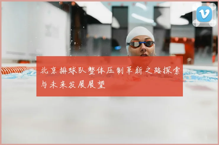 北京排球队整体压制革新之路探索与未来发展展望