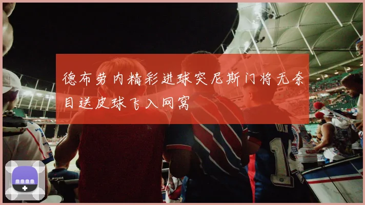 德布劳内精彩进球突尼斯门将无奈目送皮球飞入网窝