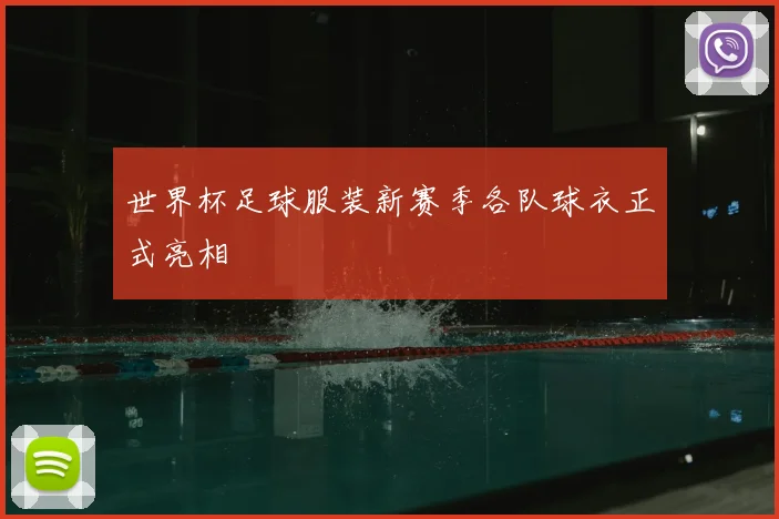 世界杯足球服装新赛季各队球衣正式亮相