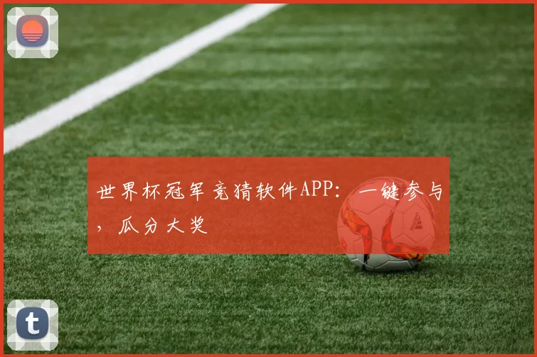 世界杯冠军竞猜软件APP:一键参与,瓜分大奖