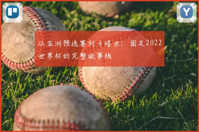 从亚洲预选赛到卡塔尔：国足2022世界杯的完整故事线