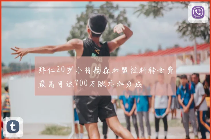 拜仁20岁小将扬森加盟拉科转会费最高可达700万欧元加分成