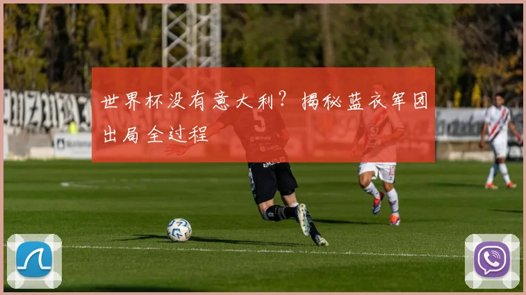 世界杯没有意大利？揭秘蓝衣军团出局全过程