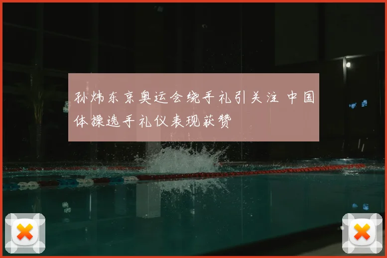 孙炜东京奥运会绕手礼引关注 中国体操选手礼仪表现获赞