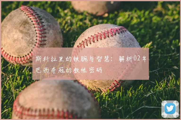 斯科拉里的铁腕与智慧：解析02年巴西夺冠的教练密码