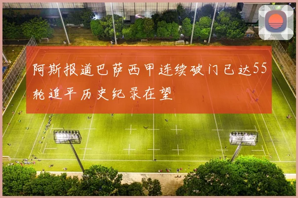 阿斯报道巴萨西甲连续破门已达55轮追平历史纪录在望