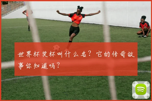 世界杯奖杯叫什么名？它的传奇故事你知道吗？