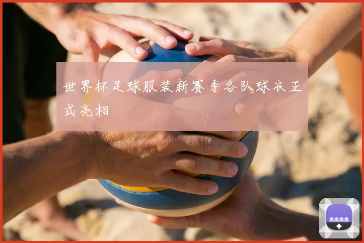 世界杯足球服装新赛季各队球衣正式亮相