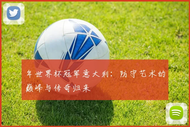 年世界杯冠军意大利:防守艺术的巅峰与传奇归来