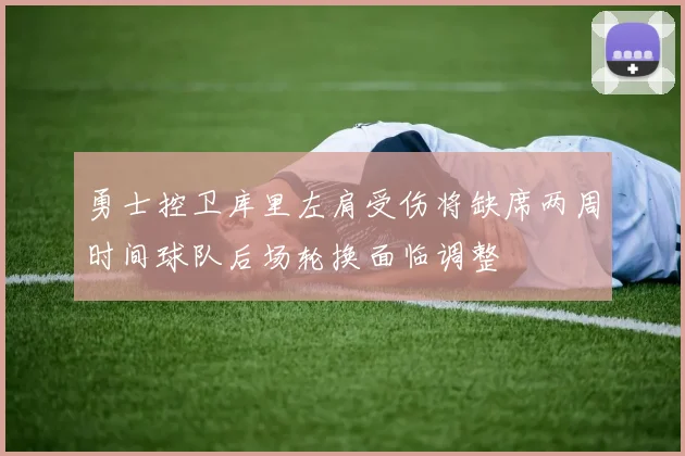 勇士控卫库里左肩受伤将缺席两周时间球队后场轮换面临调整