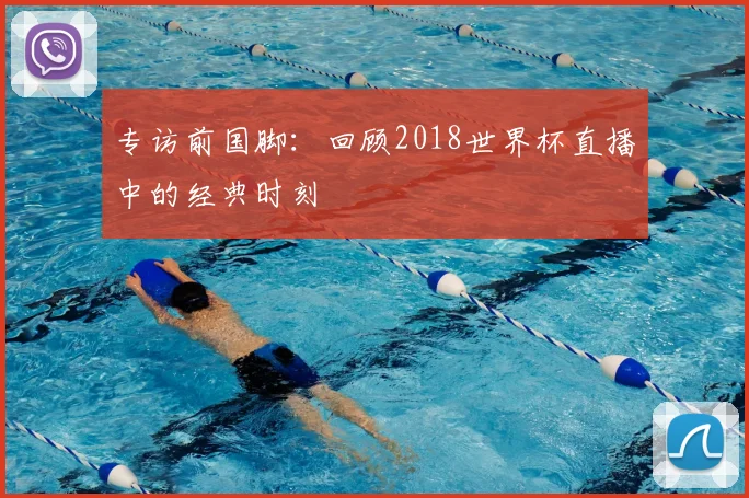 专访前国脚：回顾2018世界杯直播中的经典时刻