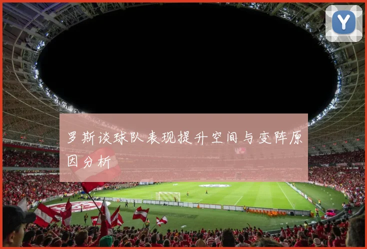 罗斯谈球队表现提升空间与变阵原因分析