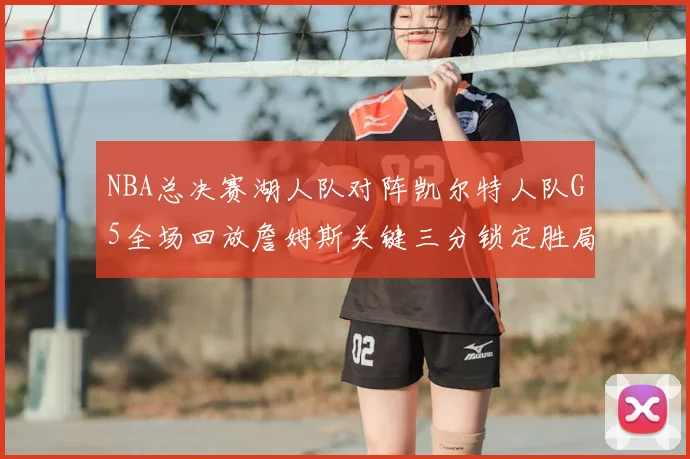 NBA总决赛湖人队对阵凯尔特人队G5全场回放詹姆斯关键三分锁定胜局