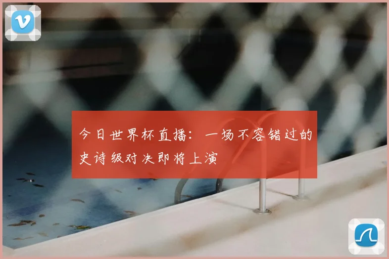 今日世界杯直播：一场不容错过的史诗级对决即将上演