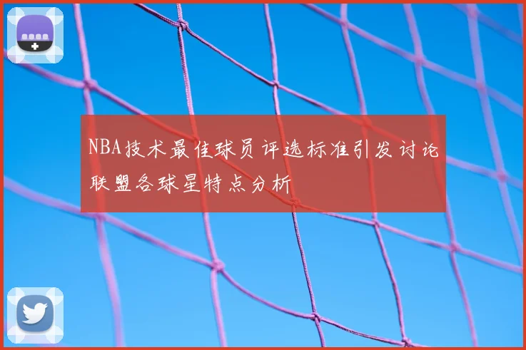 NBA技术最佳球员评选标准引发讨论联盟各球星特点分析