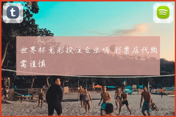 世界杯竞彩投注合法吗 彩票店代购需谨慎