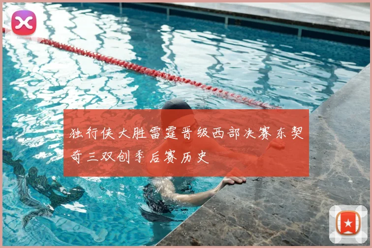 独行侠大胜雷霆晋级西部决赛东契奇三双创季后赛历史