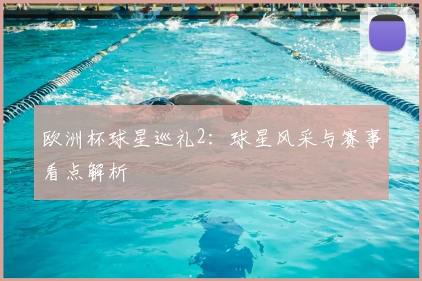 欧洲杯球星巡礼2：球星风采与赛事看点解析