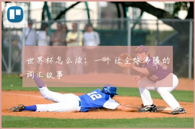 世界杯怎么读：一个让全球沸腾的词汇故事