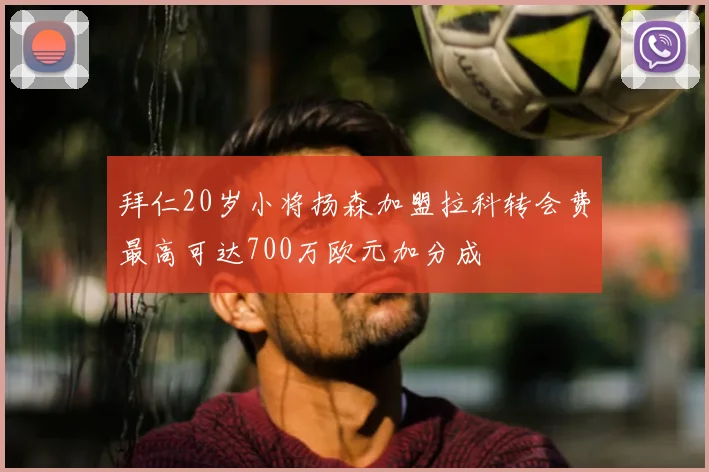 拜仁20岁小将扬森加盟拉科转会费最高可达700万欧元加分成