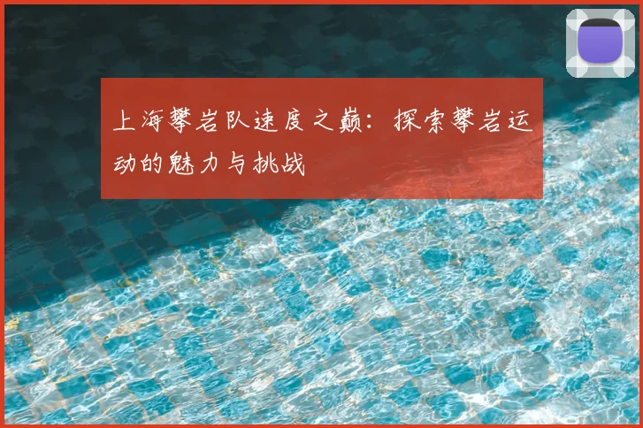 上海攀岩队速度之巅：探索攀岩运动的魅力与挑战