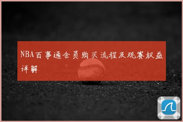 NBA百事通会员购买流程及观赛权益详解