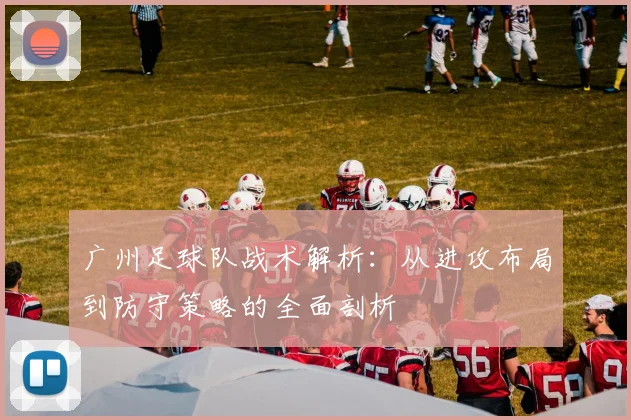 广州足球队战术解析：从进攻布局到防守策略的全面剖析