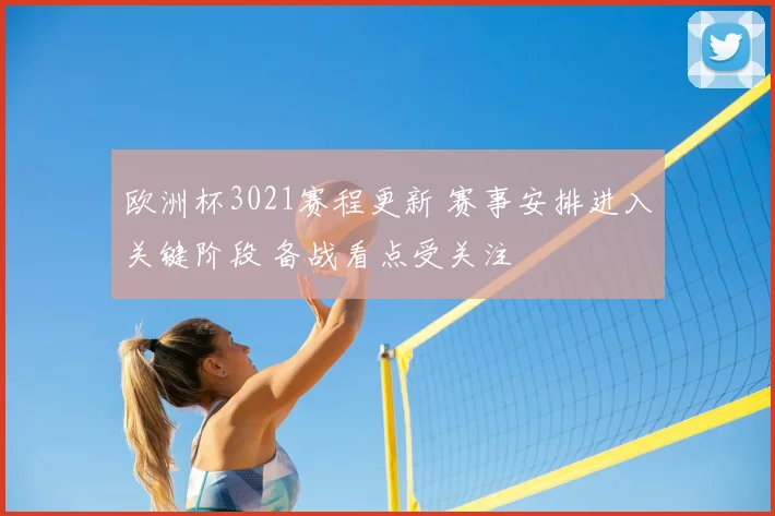 欧洲杯3021赛程更新 赛事安排进入关键阶段 备战看点受关注