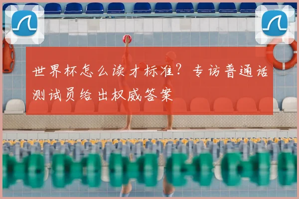 世界杯怎么读才标准？专访普通话测试员给出权威答案