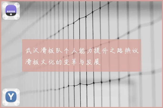 武汉滑板队个人能力提升之路热议滑板文化的变革与发展