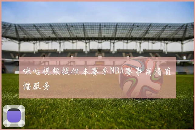 咪咕视频提供本赛季NBA赛事高清直播服务