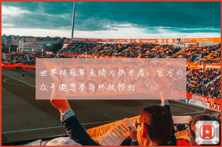 世界杯冠军竞猜火热开启，官方公众号邀您参与终极预测