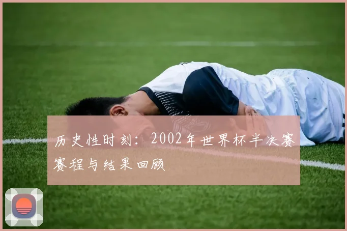 历史性时刻:2002年世界杯半决赛赛程与结果回顾