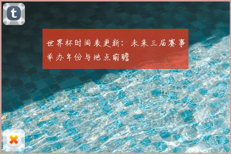世界杯时间表更新：未来三届赛事举办年份与地点前瞻