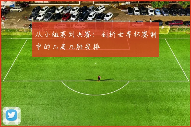 从小组赛到决赛：剖析世界杯赛制中的几局几胜安排