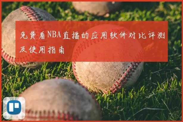 免费看NBA直播的应用软件对比评测及使用指南