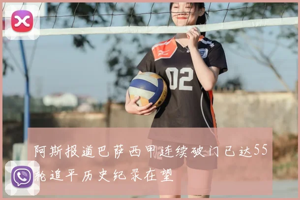 阿斯报道巴萨西甲连续破门已达55轮追平历史纪录在望