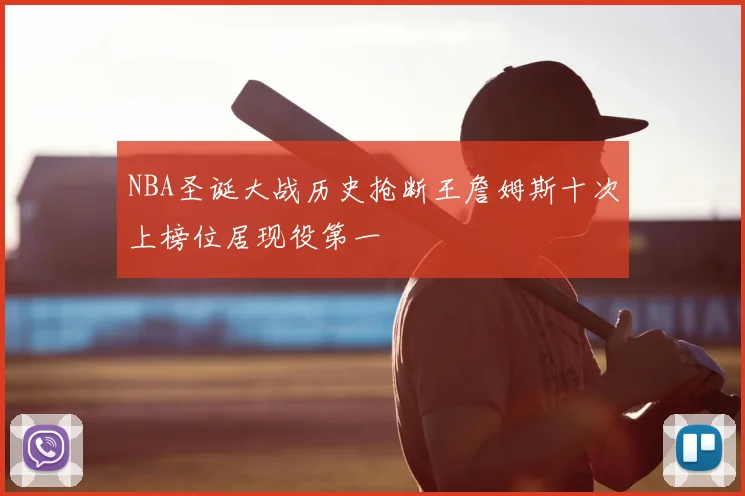 NBA圣诞大战历史抢断王詹姆斯十次上榜位居现役第一