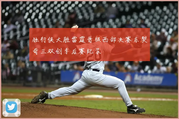 独行侠大胜雷霆晋级西部决赛东契奇三双创季后赛纪录