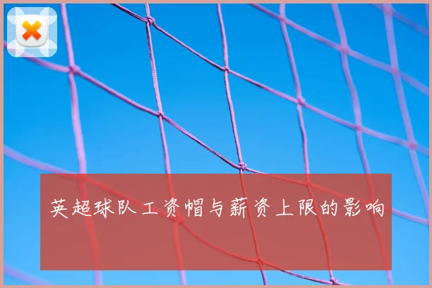 英超球队工资帽与薪资上限的影响