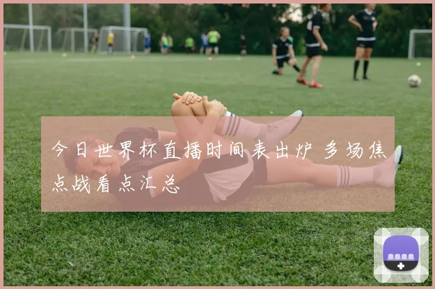 今日世界杯直播时间表出炉 多场焦点战看点汇总