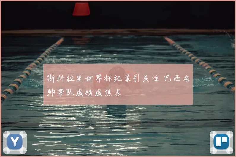 斯科拉里世界杯纪录引关注 巴西名帅带队成绩成焦点