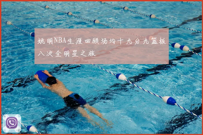 姚明NBA生涯回顾场均十九分九篮板八次全明星之旅