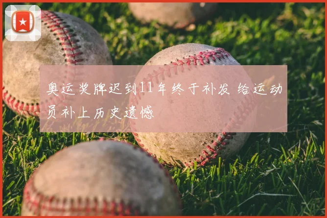 奥运奖牌迟到11年终于补发 给运动员补上历史遗憾