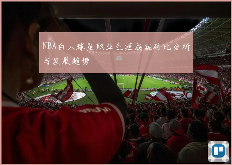 NBA白人球星职业生涯成就对比分析与发展趋势