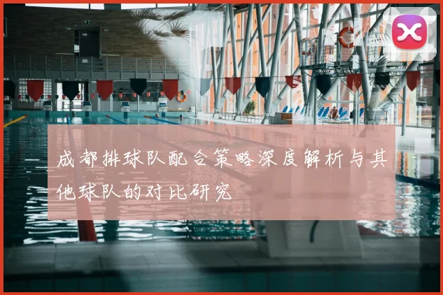 成都排球队配合策略深度解析与其他球队的对比研究