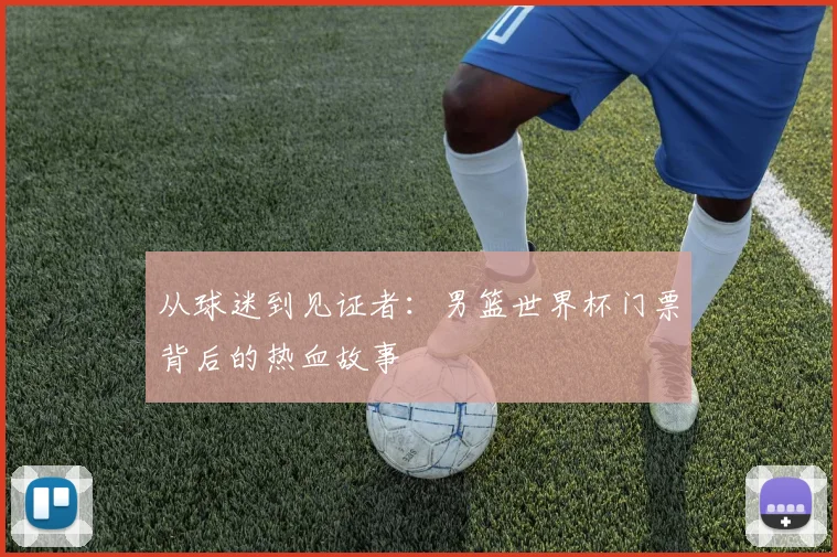 从球迷到见证者：男篮世界杯门票背后的热血故事