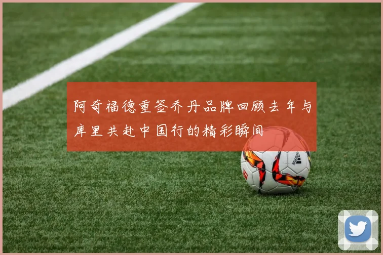 阿奇福德重签乔丹品牌回顾去年与库里共赴中国行的精彩瞬间