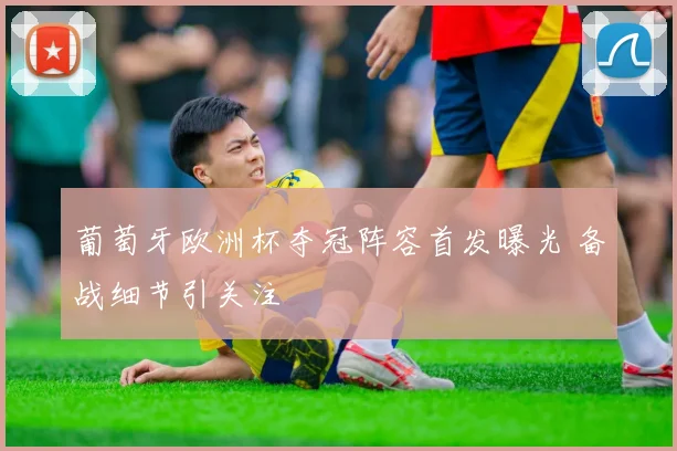 葡萄牙欧洲杯夺冠阵容首发曝光 备战细节引关注